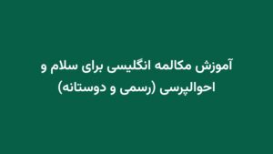 آموزش مکالمه انگلیسی برای سلام و احوالپرسی (رسمی و دوستانه)
