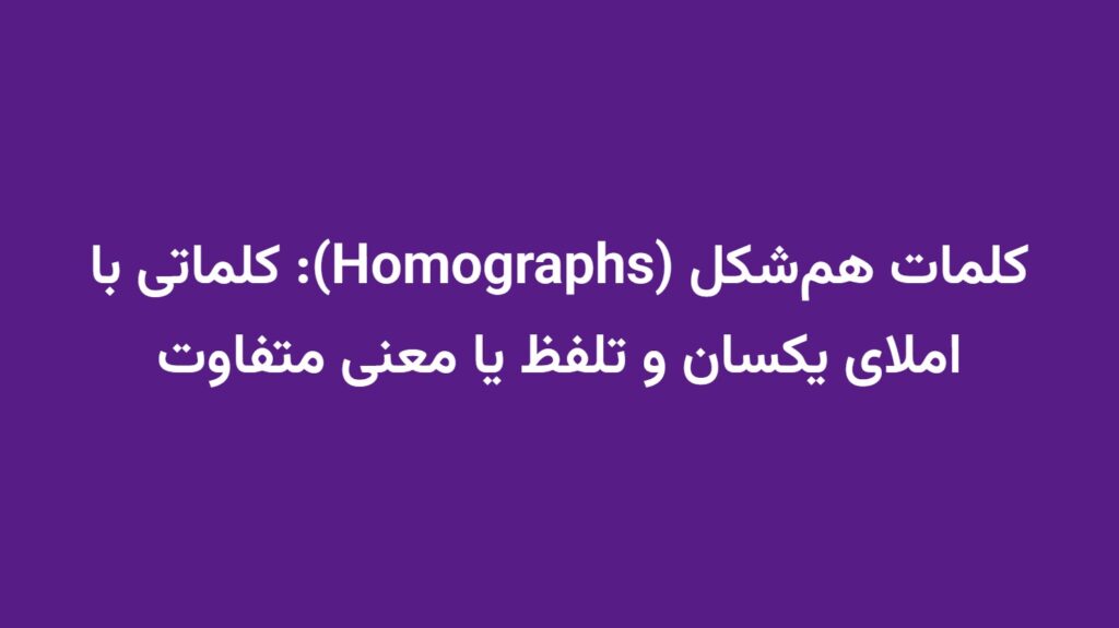 کلمات هم‌شکل (Homographs): کلماتی با املای یکسان و تلفظ یا معنی متفاوت