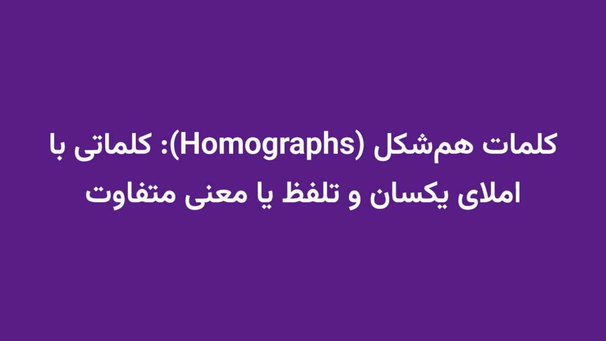کلمات هم‌شکل (Homographs): کلماتی با املای یکسان و تلفظ یا معنی متفاوت