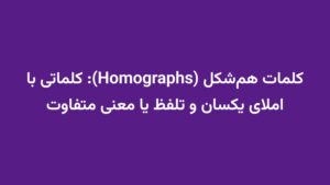 کلمات هم‌شکل (Homographs): کلماتی با املای یکسان و تلفظ یا معنی متفاوت