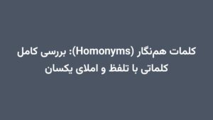 کلمات همنگار (Homonyms): بررسی کامل کلماتی با تلفظ و املای یکسان