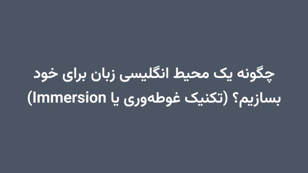 چگونه یک محیط انگلیسی زبان برای خود بسازیم؟ (تکنیک غوطه‌وری یا Immersion)