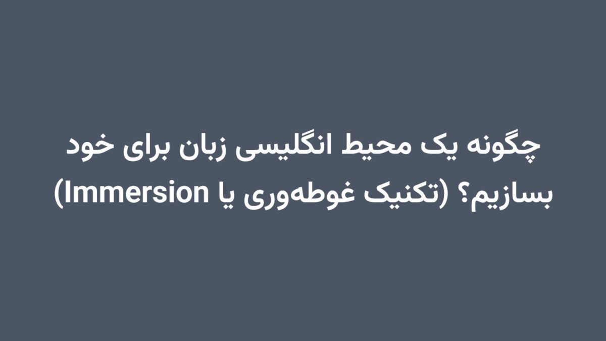 چگونه یک محیط انگلیسی زبان برای خود بسازیم؟ (تکنیک غوطه‌وری یا Immersion)