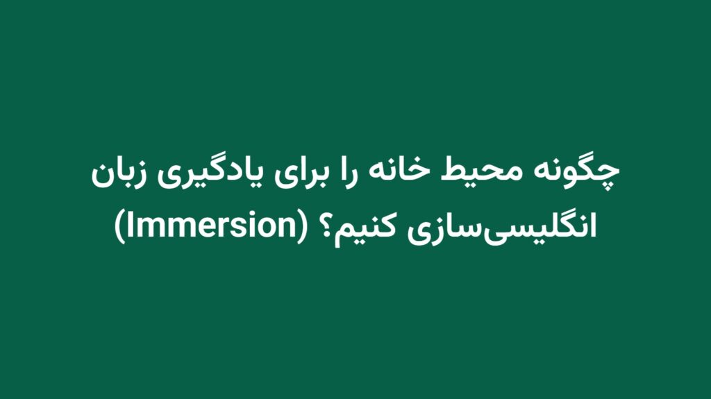 چگونه محیط خانه را برای یادگیری زبان انگلیسی‌سازی کنیم؟ (Immersion)
