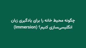 چگونه محیط خانه را برای یادگیری زبان انگلیسی‌سازی کنیم؟ (Immersion)