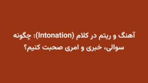 آهنگ و ریتم در کلام (Intonation): چگونه سوالی، خبری و امری صحبت کنیم؟