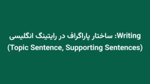 Writing: ساختار پاراگراف در رایتینگ انگلیسی (Topic Sentence, Supporting Sentences)