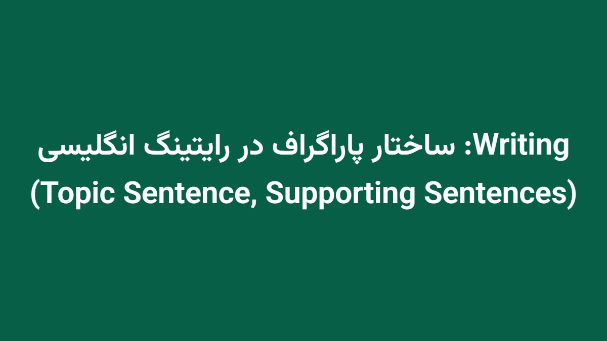 Writing: ساختار پاراگراف در رایتینگ انگلیسی (Topic Sentence, Supporting Sentences)