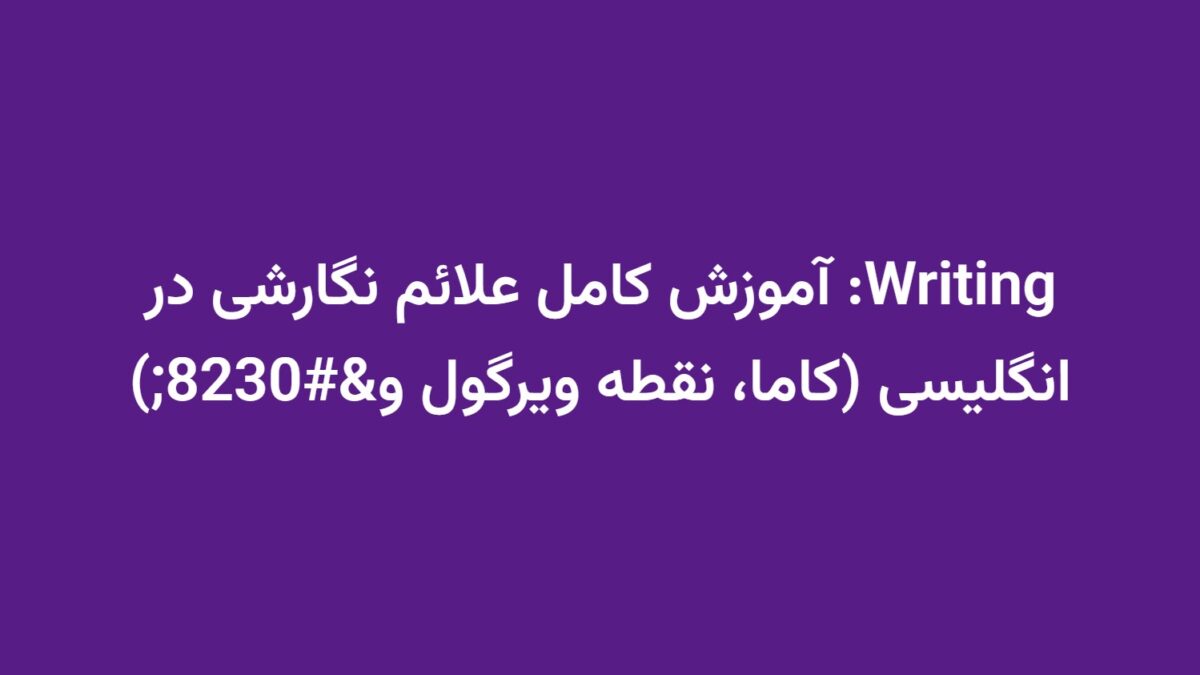 Writing: آموزش کامل علائم نگارشی در انگلیسی (کاما، نقطه ویرگول و…)