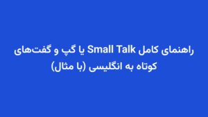راهنمای کامل Small Talk یا گپ و گفت‌های کوتاه به انگلیسی (با مثال)