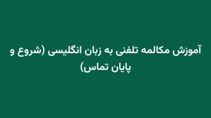آموزش مکالمه تلفنی به زبان انگلیسی (شروع و پایان تماس)