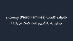 خانواده کلمات (Word Families) چیست و چطور به یادگیری لغت کمک می‌کند؟