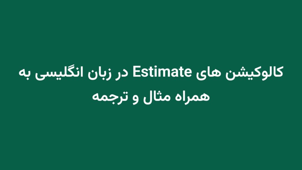کالوکیشن های Estimate در زبان انگلیسی به همراه مثال و ترجمه