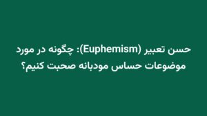 حسن تعبیر (Euphemism): چگونه در مورد موضوعات حساس مودبانه صحبت کنیم؟