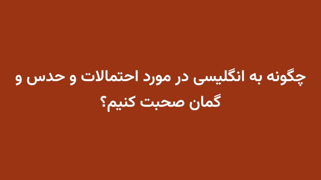 چگونه به انگلیسی در مورد احتمالات و حدس و گمان صحبت کنیم؟