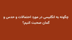 چگونه به انگلیسی در مورد احتمالات و حدس و گمان صحبت کنیم؟