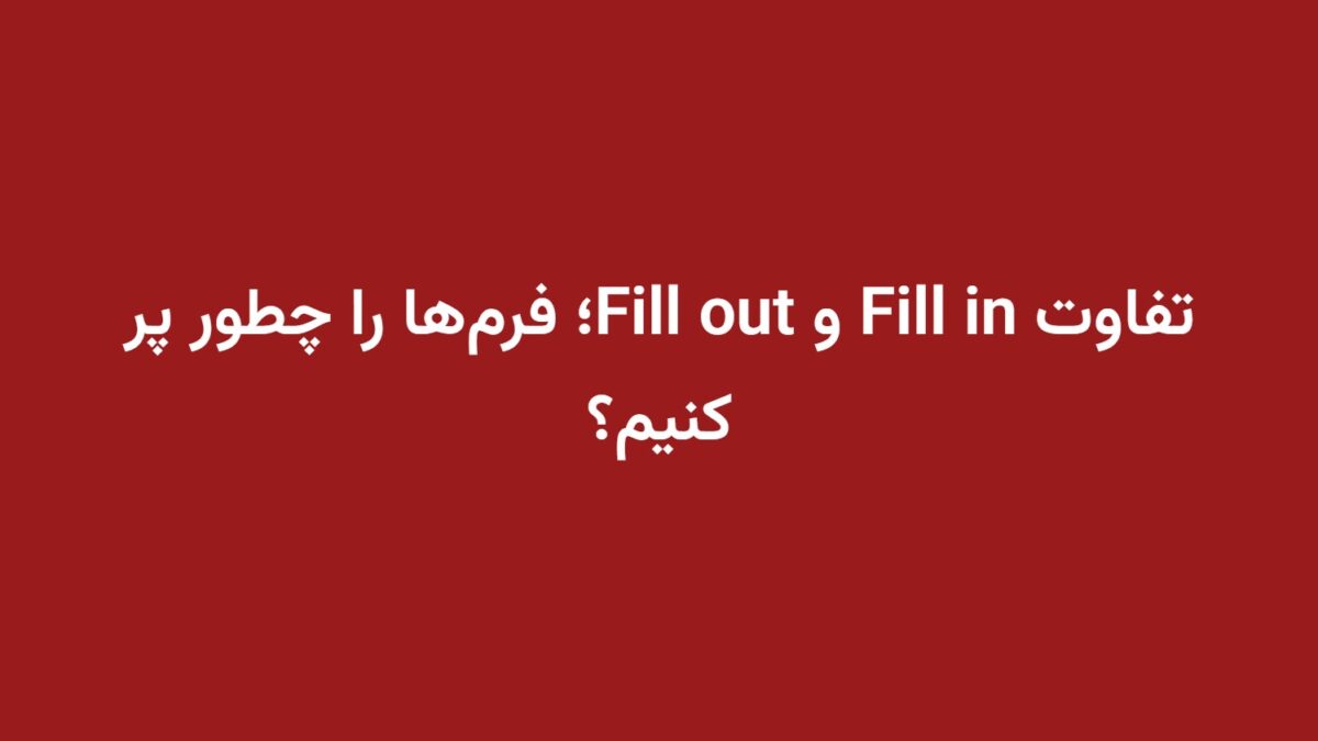 تفاوت Fill in و Fill out؛ فرم‌ها را چطور پر کنیم؟