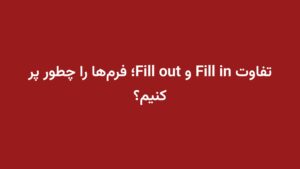 تفاوت Fill in و Fill out؛ فرم‌ها را چطور پر کنیم؟