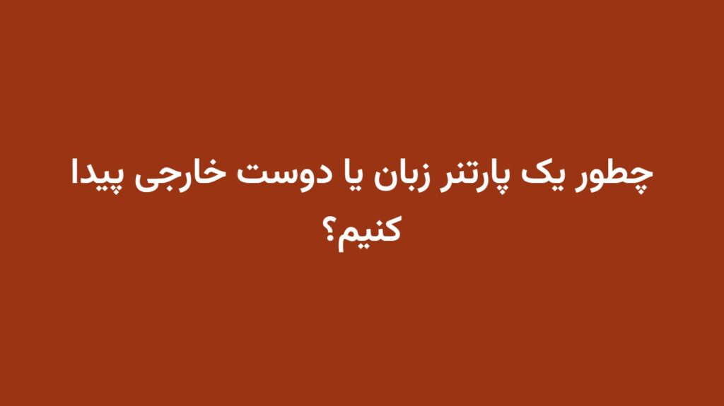 چطور یک پارتنر زبان یا دوست خارجی پیدا کنیم؟