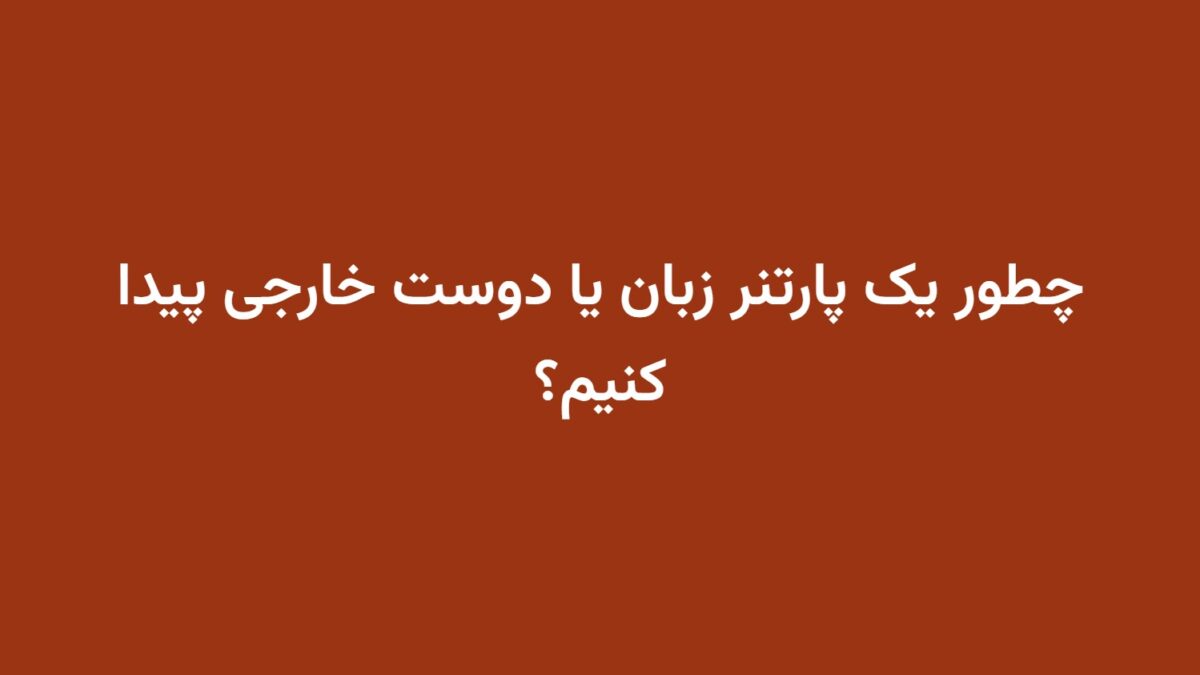 چطور یک پارتنر زبان یا دوست خارجی پیدا کنیم؟