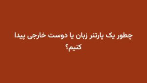 چطور یک پارتنر زبان یا دوست خارجی پیدا کنیم؟