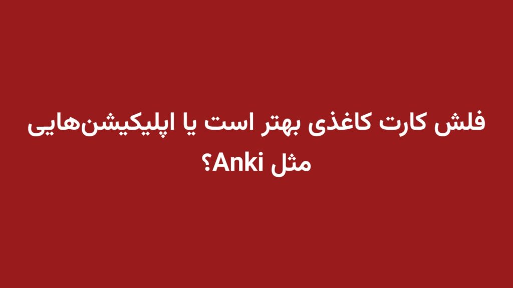فلش کارت کاغذی بهتر است یا اپلیکیشن‌هایی مثل Anki؟