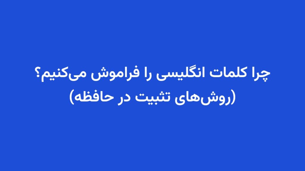 چرا کلمات انگلیسی را فراموش می‌کنیم؟ (روش‌های تثبیت در حافظه)