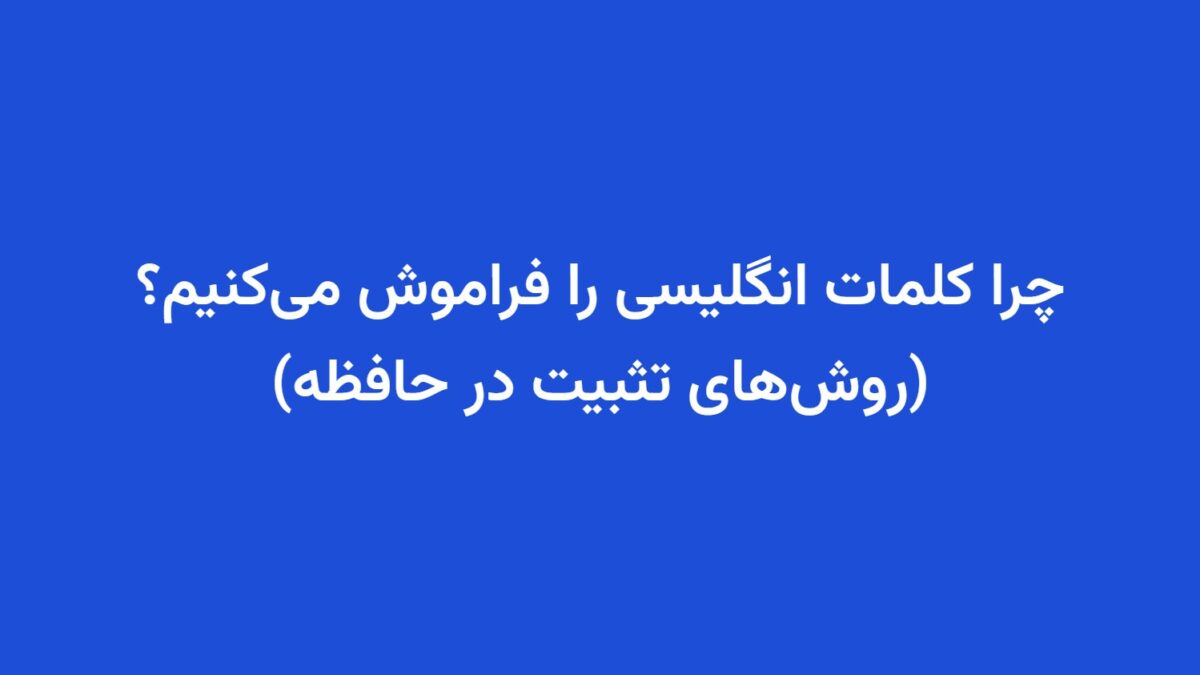 چرا کلمات انگلیسی را فراموش می‌کنیم؟ (روش‌های تثبیت در حافظه)