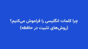 چرا کلمات انگلیسی را فراموش می‌کنیم؟ (روش‌های تثبیت در حافظه)