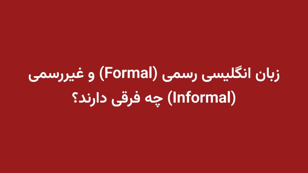 زبان انگلیسی رسمی (Formal) و غیررسمی (Informal) چه فرقی دارند؟
