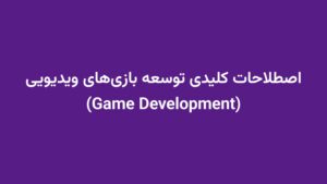 اصطلاحات کلیدی توسعه بازیهای ویدیویی (Game Development)