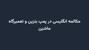 مکالمه انگلیسی در پمپ بنزین و تعمیرگاه ماشین