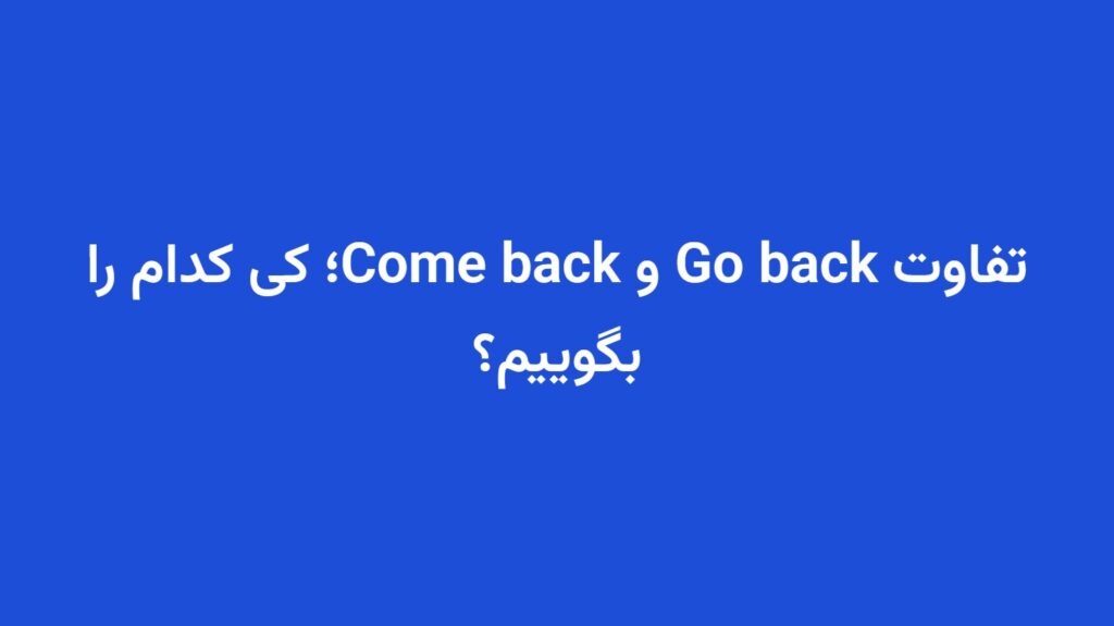 تفاوت Go back و Come back؛ کی کدام را بگوییم؟