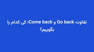 تفاوت Go back و Come back؛ کی کدام را بگوییم؟