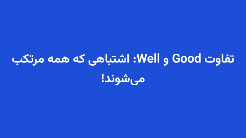 تفاوت Good و Well: اشتباهی که همه مرتکب می‌شوند!