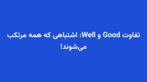 تفاوت Good و Well: اشتباهی که همه مرتکب می‌شوند!