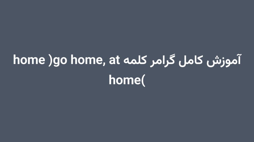 آموزش کامل گرامر کلمه home (go home, at home)
