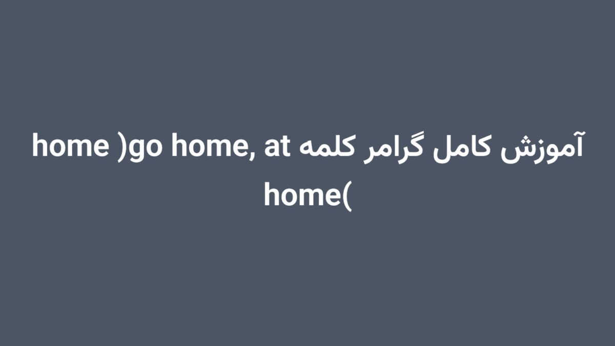 آموزش کامل گرامر کلمه home (go home, at home)
