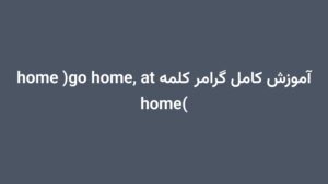 آموزش کامل گرامر کلمه home (go home, at home)