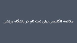 مکالمه انگلیسی برای ثبت نام در باشگاه ورزشی