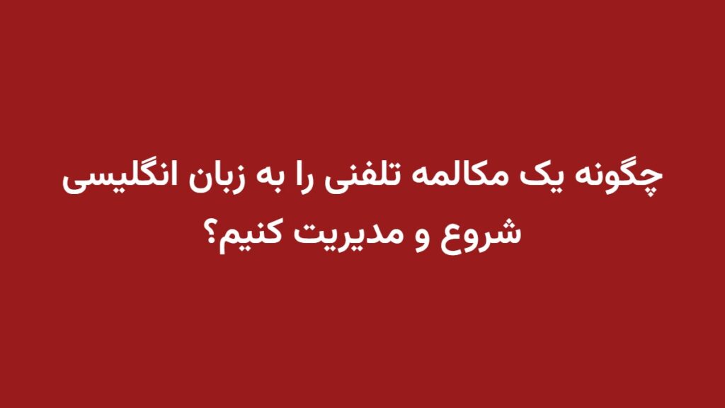 چگونه یک مکالمه تلفنی را به زبان انگلیسی شروع و مدیریت کنیم؟