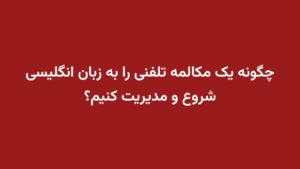 چگونه یک مکالمه تلفنی را به زبان انگلیسی شروع و مدیریت کنیم؟