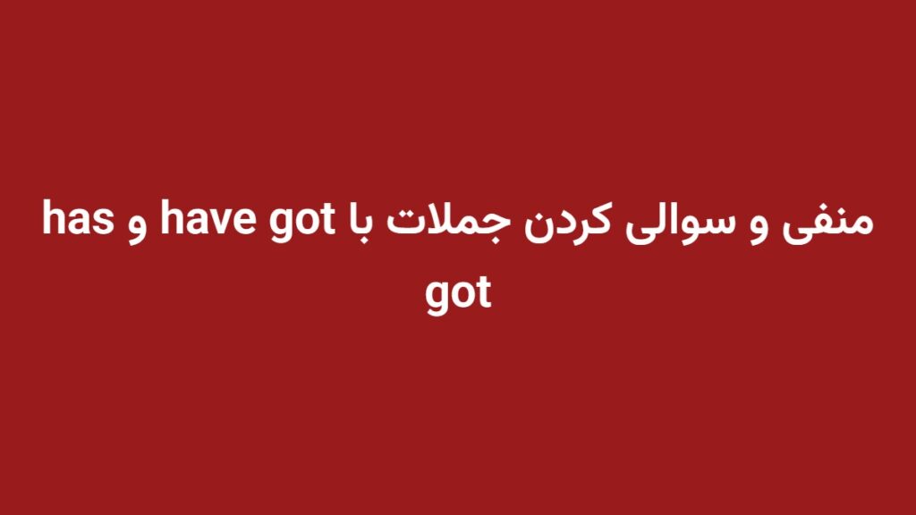 منفی و سوالی کردن جملات با have got و has got