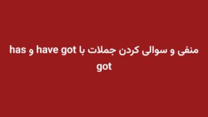 منفی و سوالی کردن جملات با have got و has got