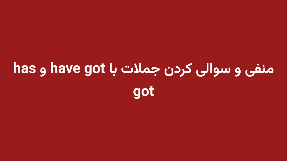 منفی و سوالی کردن جملات با have got و has got
