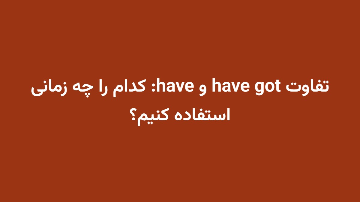تفاوت have got و have: کدام را چه زمانی استفاده کنیم؟