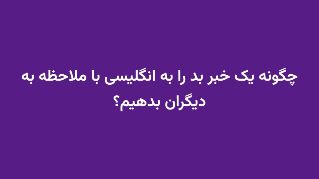 چگونه یک خبر بد را به انگلیسی با ملاحظه به دیگران بدهیم؟