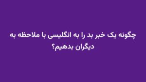 چگونه یک خبر بد را به انگلیسی با ملاحظه به دیگران بدهیم؟