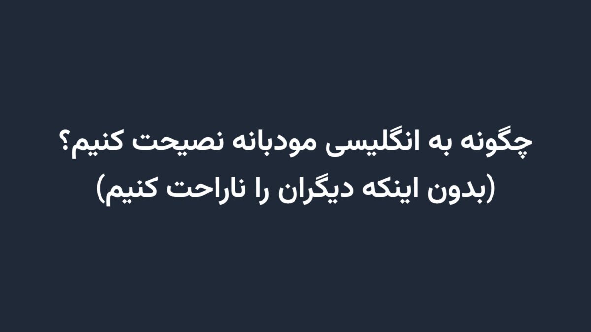 چگونه به انگلیسی مودبانه نصیحت کنیم؟ (بدون اینکه دیگران را ناراحت کنیم)