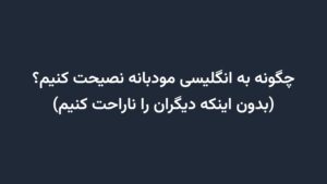 چگونه به انگلیسی مودبانه نصیحت کنیم؟ (بدون اینکه دیگران را ناراحت کنیم)